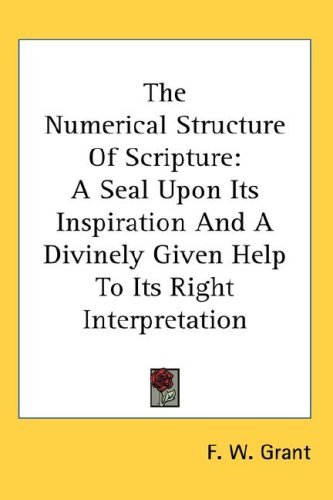 The Numerical Structure Of Scripture: A Seal Upon Its Inspiration And A Divinely Given Help To Its Right Interpretation