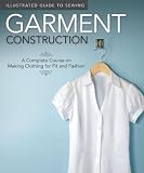Illustrated Guide to Sewing: Garment Construction: A Complete Course on Making Clothing for Fit and Fashion