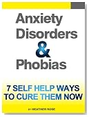 Anxiety Disorders And Phobias: 7 Self Help Ways To Cure Them Now (The Depression and Anxiety Self Help Cure)