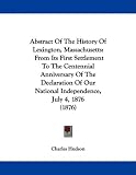 Abstract Of The History Of Lexington, Massachusetts: From Its First Settlement To The Centennial Anniversary Of The Declaration Of Our National Independence, July 4, 1876 (1876)