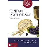 Einfach katholisch: Was katholische Christen glauben und wie sie feiern. Das Wichtigste im �berblick - Der Kirchen-Kniggevon "Christian Wessely"