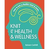 knit for health  wellness how to knit a flexible mind  more