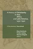 A History of Christianity in Asia, Africa, and Latin America, 1450-1990: A Documentary Sourcebook