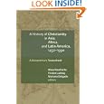 A History of Christianity in Asia, Africa, and Latin America, 1450-1990: A Documentary Sourcebook by Roland Spliesgart, Klaus Koschorke, Frieder Ludwig, and Marian Delgado