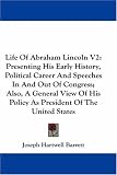 Life Of Abraham Lincoln V2: Presenting His Early History, Political Career And Speeches In And Out Of Congress; Also, A General View Of His Policy As President Of The United States