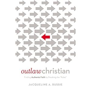 Outlaw Christian: Finding Authentic Faith by Breaking the 'Rules'