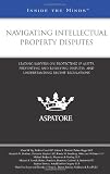 Navigating Intellectual Property Disputes: Leading Lawyers on Protecting IP Assets, Preventing and Resolving Disputes, and Understanding Recent Regulations (Inside the Minds)