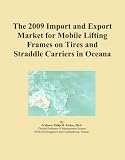 The 2009 Import and Export Market for Mobile Lifting Frames on Tires and Straddle Carriers in Oceana