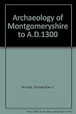 The Archaeology of Montgomeryshire to A.D. 1300