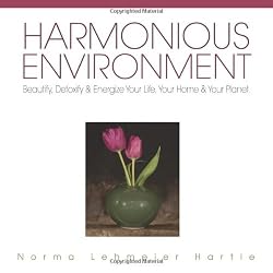 Harmonious Environment: Beautify, Detoxify and Energize Your Life, Your Home and Your Planet