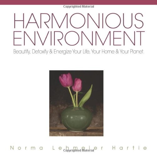Harmonious Environment: Beautify, Detoxify and Energize Your Life, Your Home and Your Planet
