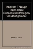 Innovate through technology : successful strategies for management