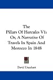 The Pillars Of Hercules V1: Or, A Narrative Of Travels In Spain And Morocco In 1848