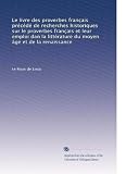 Le livre des proverbes français précédé de recherches historiques sur le proverbes français et leur emploi dan la littérature du moyen âge et de la renaissance (Volume 2) (French Edition)