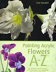 Painting Acrylic Flowers A to Z: An Illustrated Directory of Techniques for Painting 40 Popular Flowers