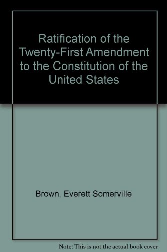 Ratification of the Twenty-First Amendment to the Constitution of the United States (Da Capo Press reprints in American constitutional and legal history)