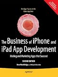 The Business of iPhone and iPad App Development: Making and Marketing Apps that Succeed