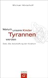 Warum unsere Kinder Tyrannen werden: Oder: Die Abschaffung der Kindheit - Michael Winterhoff