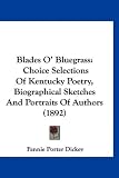 Blades O' Bluegrass: Choice Selections Of Kentucky Poetry, Biographical Sketches And Portraits Of Authors (1892)