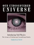 Our Undiscovered Universe: Introducing Null Physics, the Science of Uniform and Unconditional Reality
