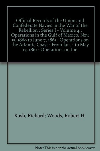 Official Records of the Union and Confederate Navies in the War of the Rebellion : Series I - Volume 4 : Operations in the Gulf of Mexico, Nov. 15, 1860 to June 7, 1861 : Operations on the Atlantic Coast : From Jan. 1 to May 13, 1861 : Operations on the
