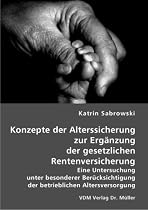 Konzepte der Alterssicherung zur Erg&auml;nzung der gesetzlichen Rentenversicherung: Eine Untersuchung unter besonderer Ber&uuml;cksichtigung der betrieblichen Altersversorgung