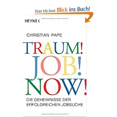 Traum! Job! Now!: Die Geheimnisse der erfolgreichen Jobsuche