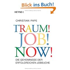 Traum! Job! Now!: Die Geheimnisse der erfolgreichen Jobsuche