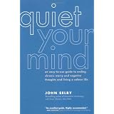 Quiet Your Mind: An Easy-to-Use Guide to Ending Chronic Worry and Negative Thoughts and Living a Calmer Life