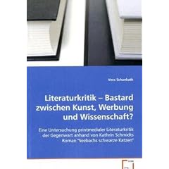 Literaturkritik - Bastard zwischen Kunst, Werbung undWissenschaft?: Eine Untersuchung printmedialer Literaturkritik der Gegenwart anhand von Kathrin Schmidts Roman "Seebachs schwarze Katzen"