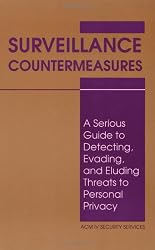Surveillance Countermeasures: A Serious Guide To Detecting, Evading, And Eluding Threats To Personal Privacy
