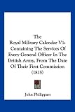 The Royal Military Calendar V1: Containing The Services Of Every General Officer In The British Army, From The Date Of Their First Commission (1815)