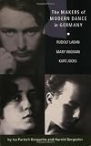 The Makers of Modern Dance in Germany: Rudolf Laban, Mary Wigman, Kurt Jooss