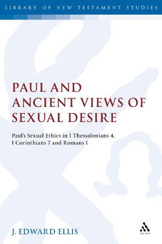 Paul and Ancient Views of Sexual Desire: Paul's Sexual Ethics in 1 Thessalonians 4, 1 Corinthians 7 and Romans 1 (The Library of New Testam