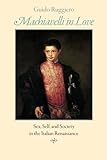 Machiavelli in Love: Sex, Self, and Society in the Italian Renaissance