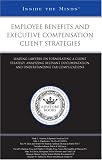 Employee Benefits and Executive Compensation Client Strategies: Leading Lawyers on Formulating a Client Strategy, Analyzing Relevant Documentation, and ... (Inside the Minds)