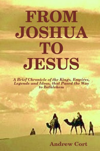 FROM JOSHUA TO JESUS: A Brief Chronicle of the Kings, Empires, Legends and Ideas, that Paved the Way to Bethlehem