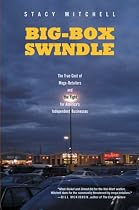 Big-Box Swindle: The True Cost of Mega-Retailers and the Fight for America's Independent Businesses