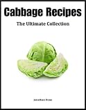 Cabbage Recipes: The Ultimate Collection - Over 30 Healthy & Delicious Recipes