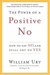 The Power of a Positive No: How to Say No and Still Get to Yes