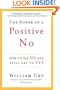 The Power of a Positive No: How to Say No and Still Get to Yes