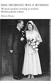 Her Husband Was a Woman!: Women's Gender-crossing in Modern British Popular Culture (Women's and Gender History): Women's Gender-crossing in Modern British Popular Culture (Women's and Gender History)