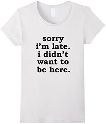 Women's Sorry I'm Late. I Didn't Want to be Here Funny T Shirt Small White