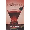 Luscious Liqueurs: 50 Recipes for Sublime and Spirited Infusions to Sip and Savor