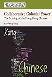 Collaborative Colonial Power: The Making of the Hong Kong Chinese (Hong Kong Culture and Society)