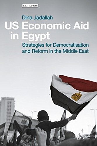 US Economic Aid in Egypt: Strategies for Democratisation and Reform in the Middle East (International Library of Economics)