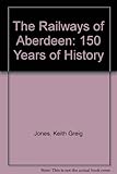 The railways of Aberdeen : 150 years of history
