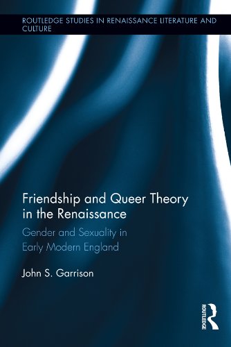 Friendship and Queer Theory in the Renaissance: Gender and Sexuality in Early Modern England (Routledge Studies in Renaissance Literature and Culture)