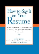 How to Say It on Your Resume: A Top Recruiting Director's Guide to Writing the Perfect Resume for Every Job