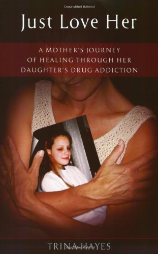 Just Love Her: A Mother's Journey of Healing Through Her Daughter's Drug Addiction